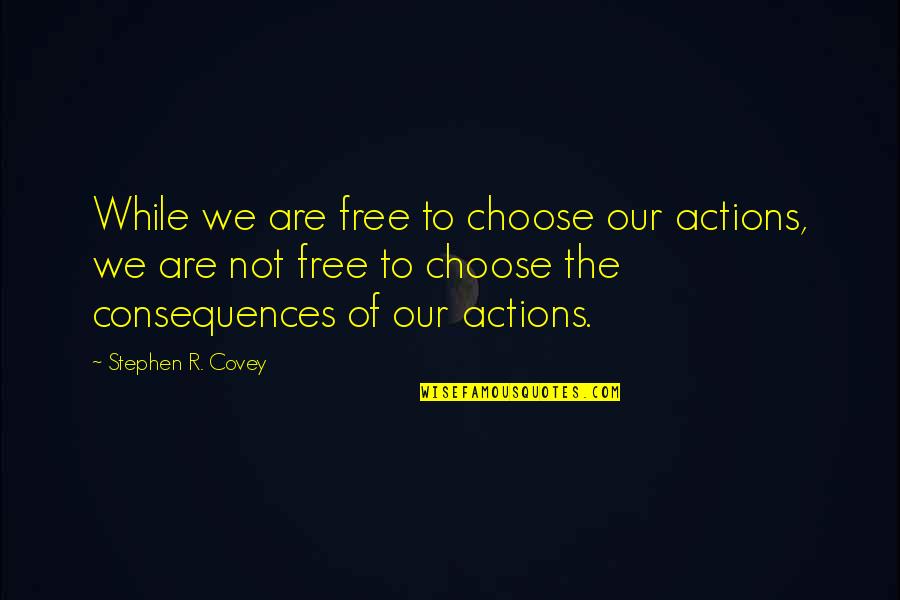 Kaaneeeedaaaa Quotes By Stephen R. Covey: While we are free to choose our actions,