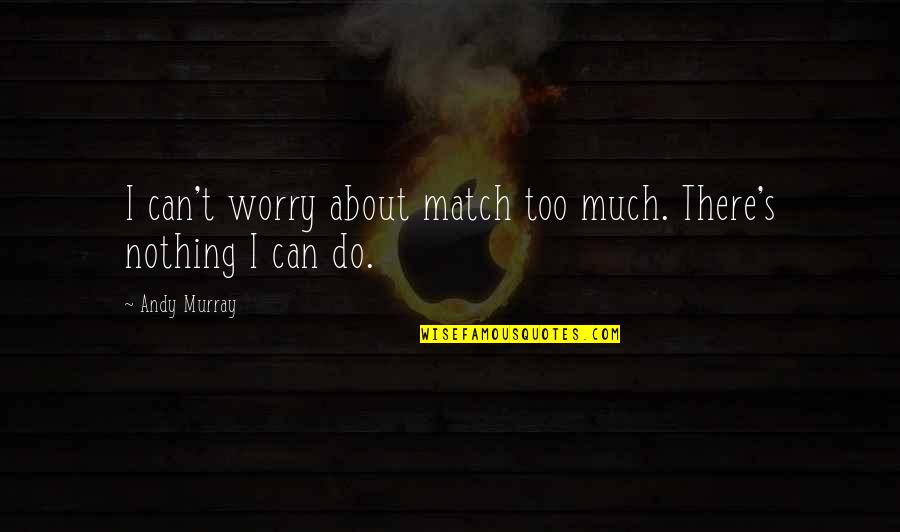 Kaante Song Quotes By Andy Murray: I can't worry about match too much. There's