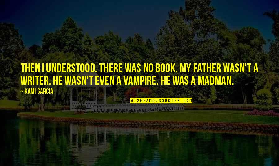 Kaante Song Quotes By Kami Garcia: Then I understood. There was no book. My Kaante Song Quotes By Kami Garcia: Then I understood. There was no book. My