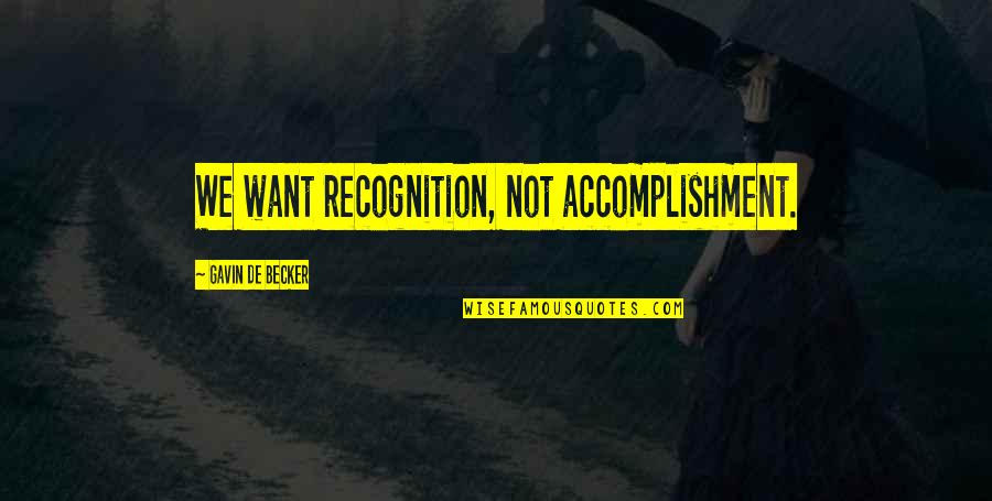 Kaaren Ragland Quotes By Gavin De Becker: We want recognition, not accomplishment. Kaaren Ragland Quotes By Gavin De Becker: We want recognition, not accomplishment.
