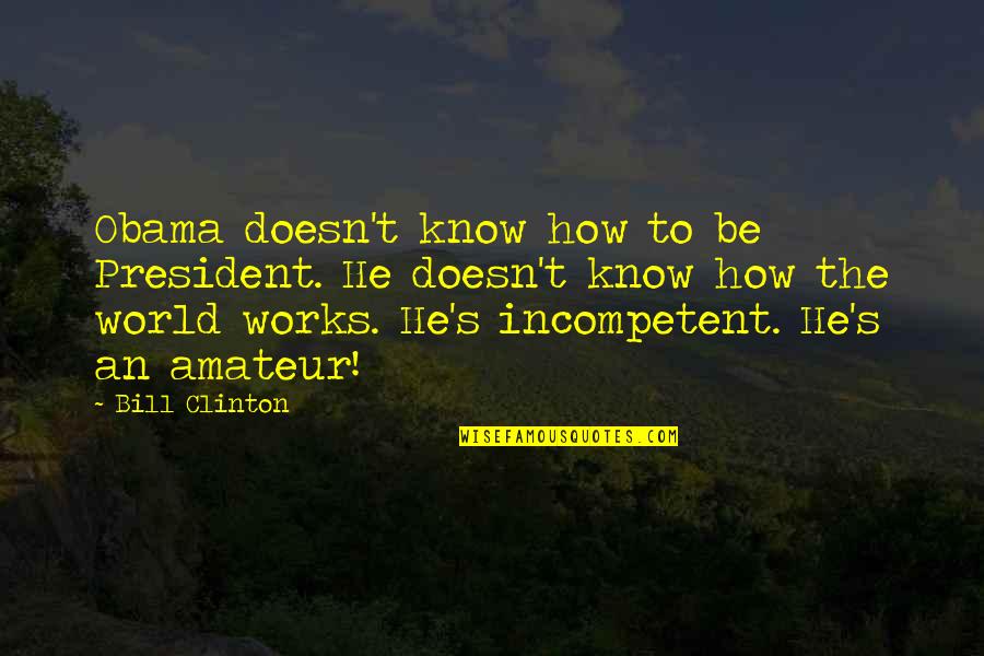 Kaarlo Mackey Quotes By Bill Clinton: Obama doesn't know how to be President. He Kaarlo Mackey Quotes By Bill Clinton: Obama doesn't know how to be President. He