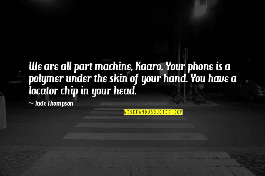 Kaaro Quotes By Tade Thompson: We are all part machine, Kaaro. Your phone