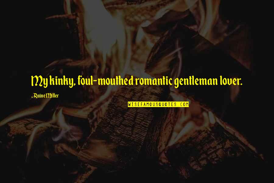 Kaarten Maken Quotes By Raine Miller: My kinky, foul-mouthed romantic gentleman lover. Kaarten Maken Quotes By Raine Miller: My kinky, foul-mouthed romantic gentleman lover.