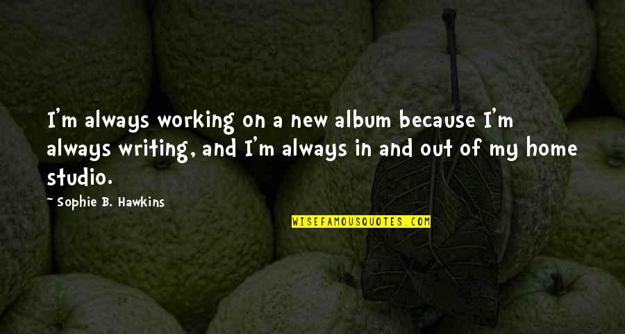 Kaaya Quotes By Sophie B. Hawkins: I'm always working on a new album because Kaaya Quotes By Sophie B. Hawkins: I'm always working on a new album because