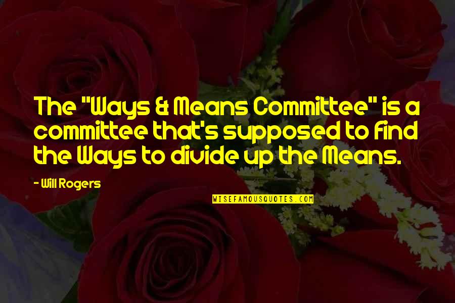 Kaaya Quotes By Will Rogers: The "Ways & Means Committee" is a committee
