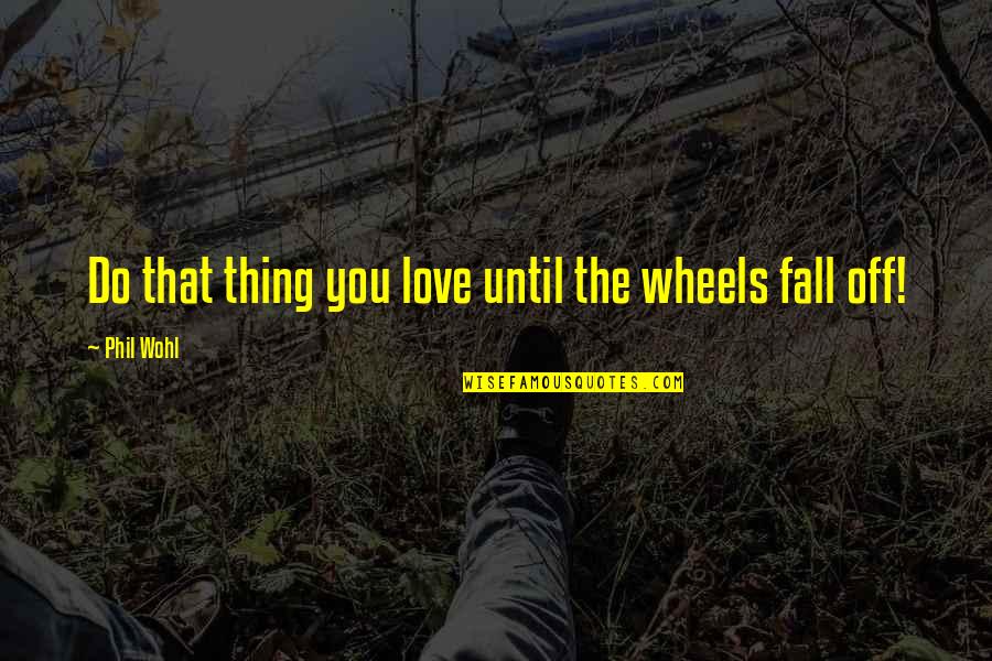 Kaba Kamene Quotes By Phil Wohl: Do that thing you love until the wheels
