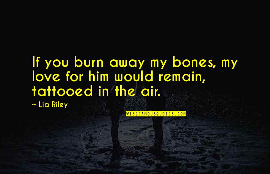 Kabaal Ikoyi Quotes By Lia Riley: If you burn away my bones, my love