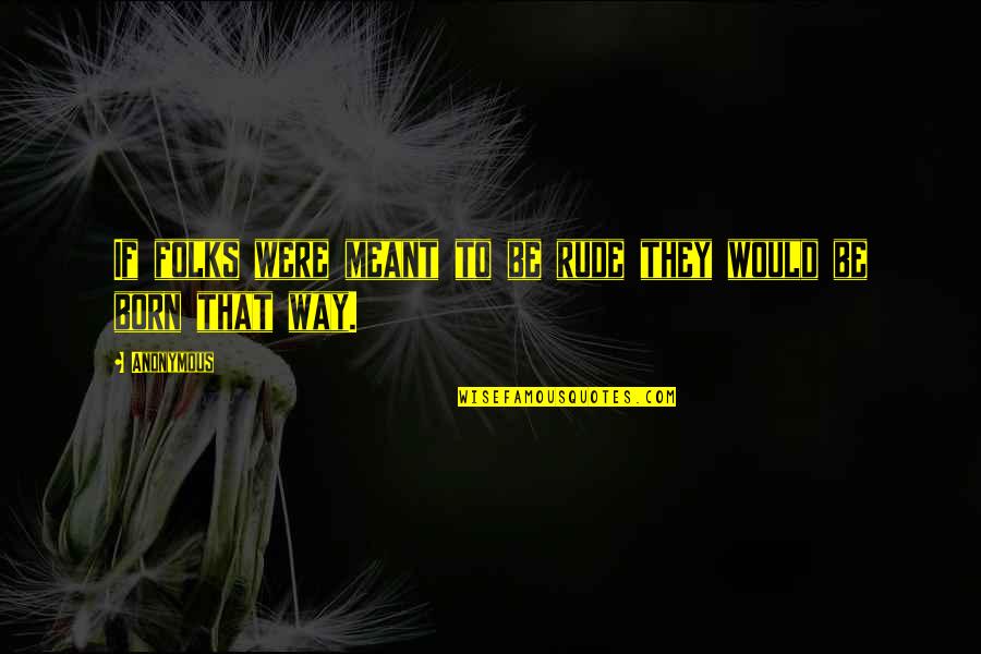 Kabahat Nedir Quotes By Anonymous: If folks were meant to be rude they