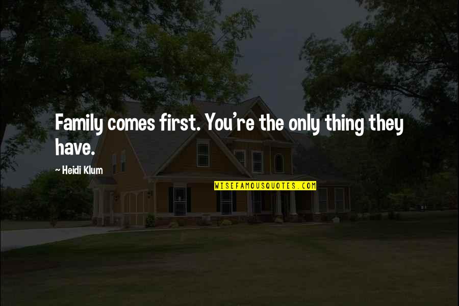 Kabakoff Memphis Quotes By Heidi Klum: Family comes first. You're the only thing they Kabakoff Memphis Quotes By Heidi Klum: Family comes first. You're the only thing they