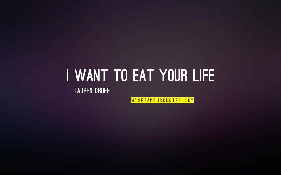 Kabals Quotes By Lauren Groff: I want to eat your life Kabals Quotes By Lauren Groff: I want to eat your life