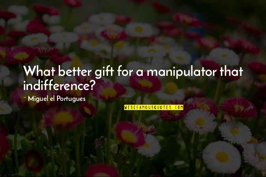 Kabals Quotes By Miguel El Portugues: What better gift for a manipulator that indifference? Kabals Quotes By Miguel El Portugues: What better gift for a manipulator that indifference?