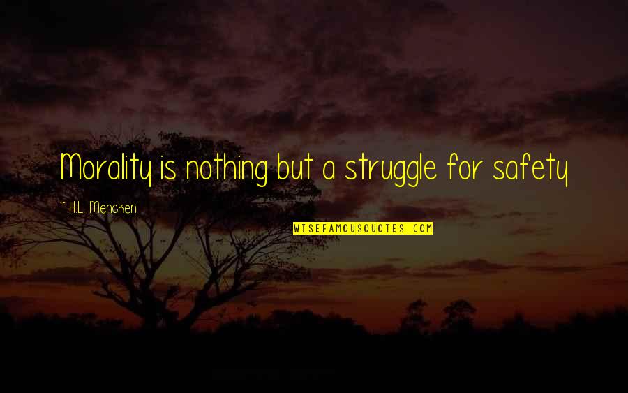 Kabanalan Mo Quotes By H.L. Mencken: Morality is nothing but a struggle for safety Kabanalan Mo Quotes By H.L. Mencken: Morality is nothing but a struggle for safety