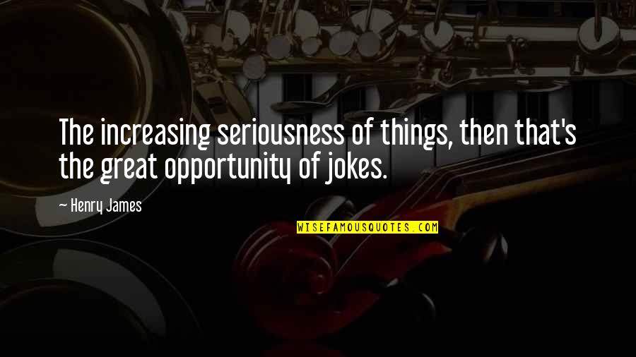 Kabanata 10 Quotes By Henry James: The increasing seriousness of things, then that's the