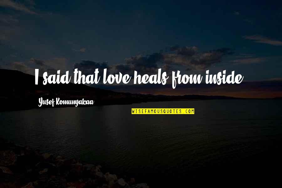 Kabanata 5 Quotes By Yusef Komunyakaa: I said that love heals from inside. Kabanata 5 Quotes By Yusef Komunyakaa: I said that love heals from inside.