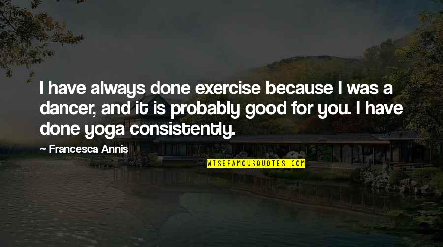 Kabanova Gora Quotes By Francesca Annis: I have always done exercise because I was Kabanova Gora Quotes By Francesca Annis: I have always done exercise because I was