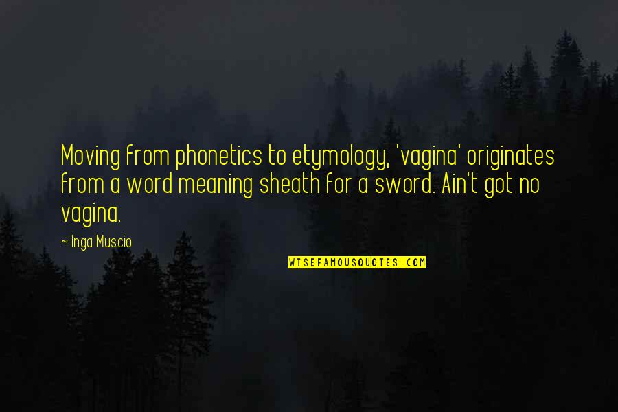 Kabanowicka Quotes By Inga Muscio: Moving from phonetics to etymology, 'vagina' originates from Kabanowicka Quotes By Inga Muscio: Moving from phonetics to etymology, 'vagina' originates from