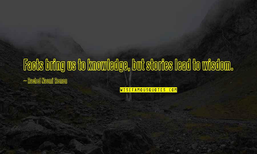 Kabanowicka Quotes By Rachel Naomi Remen: Facts bring us to knowledge, but stories lead Kabanowicka Quotes By Rachel Naomi Remen: Facts bring us to knowledge, but stories lead