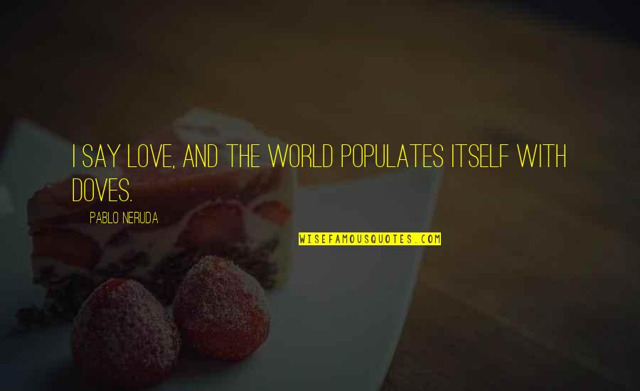 Kabarsatu Quotes By Pablo Neruda: I say love, and the world populates itself