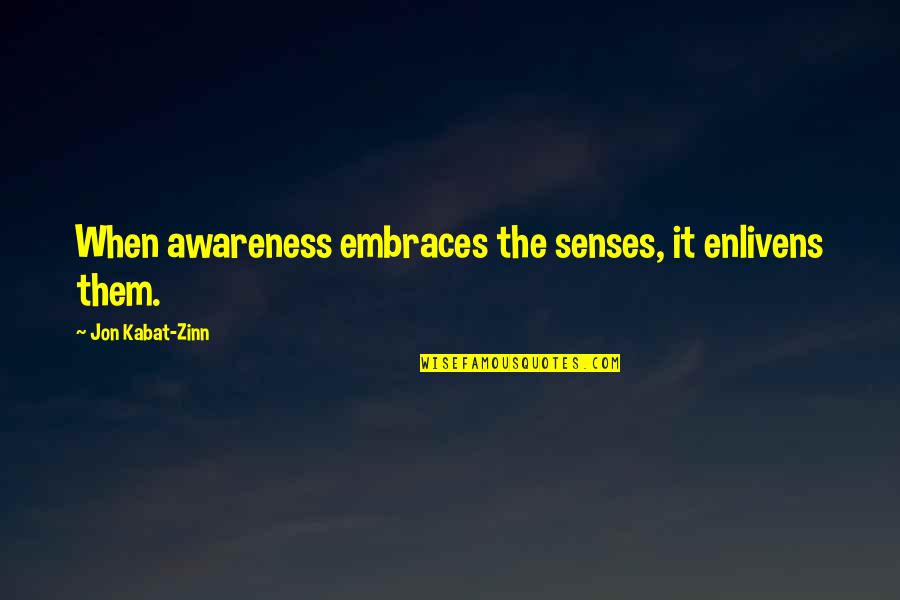 Kabat Zinn Quotes By Jon Kabat-Zinn: When awareness embraces the senses, it enlivens them.