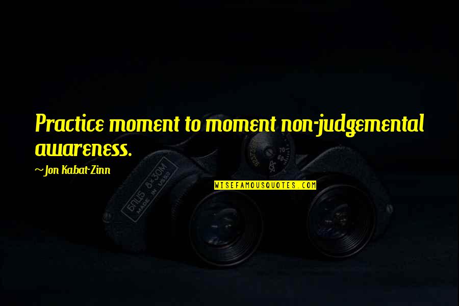 Kabat Zinn Quotes By Jon Kabat-Zinn: Practice moment to moment non-judgemental awareness.