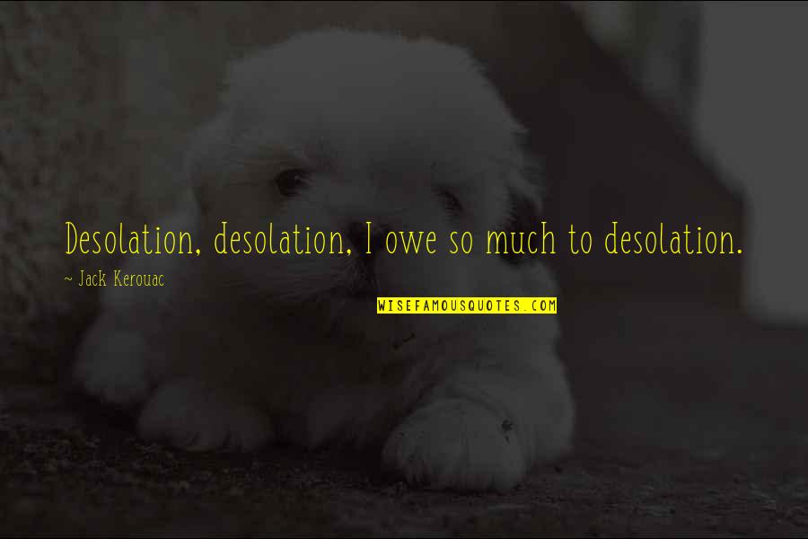 Kabayan Quotes By Jack Kerouac: Desolation, desolation, I owe so much to desolation.