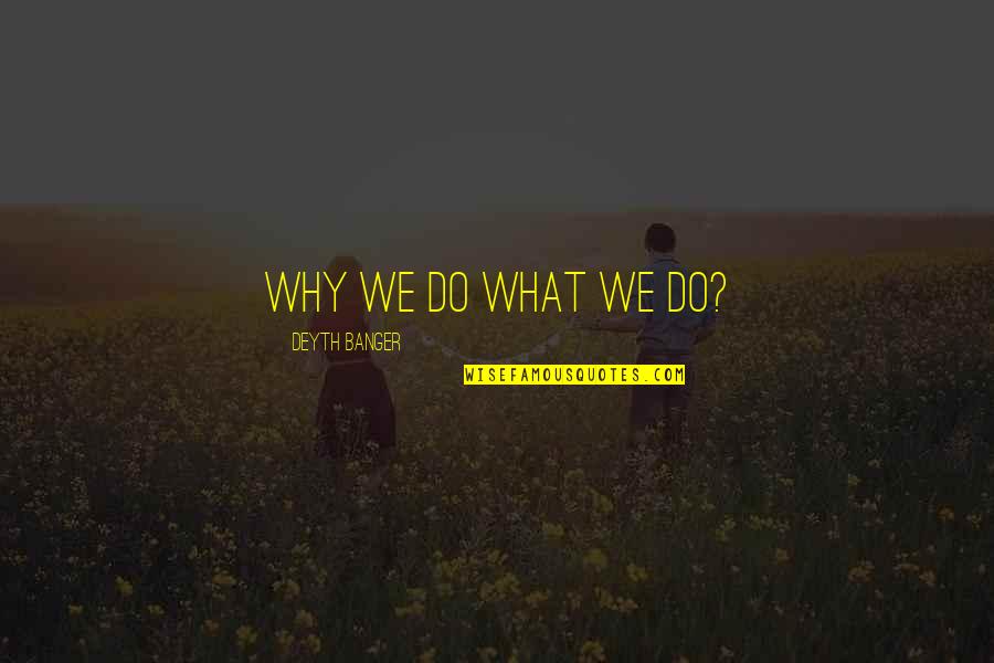 Kabbalist Quotes By Deyth Banger: Why we do what we do?