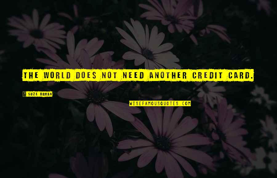 Kabbee Quotes By Suze Orman: The world does not need another credit card. Kabbee Quotes By Suze Orman: The world does not need another credit card.