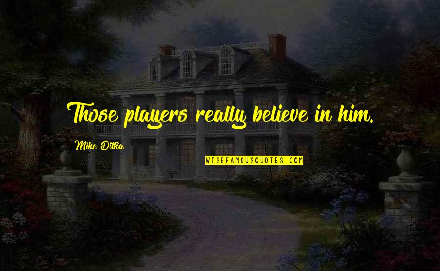 Kabc 7 Quotes By Mike Ditka: Those players really believe in him. Kabc 7 Quotes By Mike Ditka: Those players really believe in him.