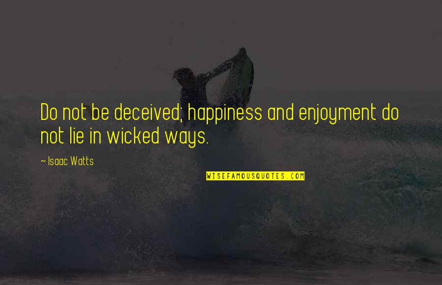 Kabeer Das Quotes By Isaac Watts: Do not be deceived; happiness and enjoyment do