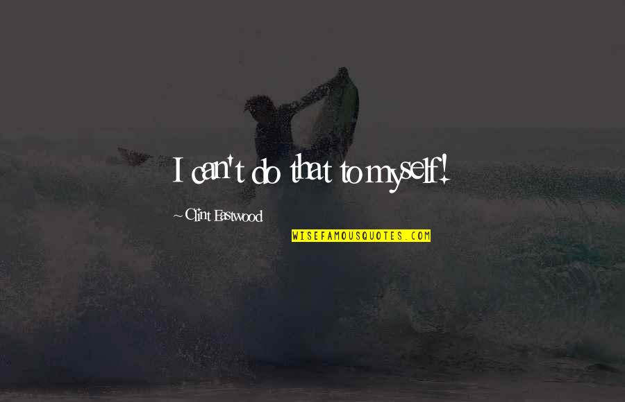 Kabeilu Quotes By Clint Eastwood: I can't do that to myself! Kabeilu Quotes By Clint Eastwood: I can't do that to myself!