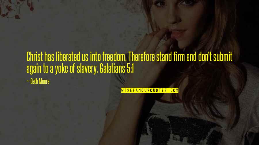 Kabelacs Quotes By Beth Moore: Christ has liberated us into freedom. Therefore stand Kabelacs Quotes By Beth Moore: Christ has liberated us into freedom. Therefore stand