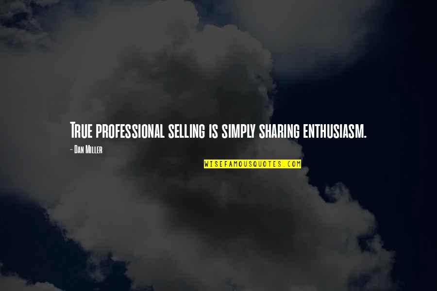 Kabelacs Quotes By Dan Miller: True professional selling is simply sharing enthusiasm.