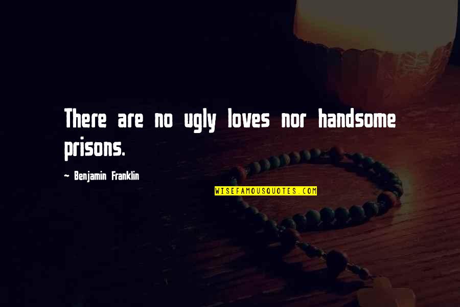 Kabelky Calvin Quotes By Benjamin Franklin: There are no ugly loves nor handsome prisons.
