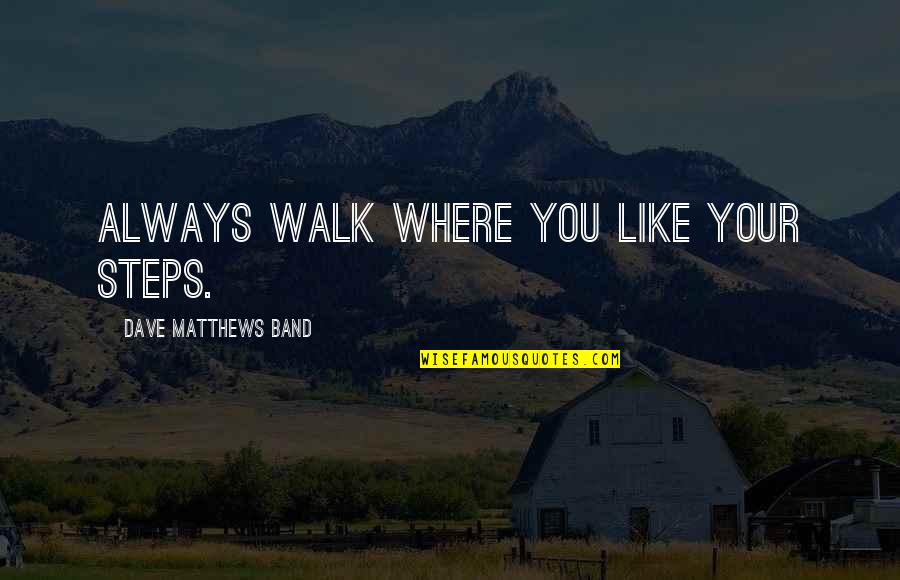 Kabeya International Inc Quotes By Dave Matthews Band: Always walk where you like your steps.