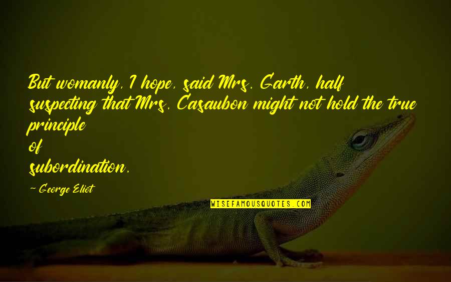 Kabhi Kabhi Khamoshi Quotes By George Eliot: But womanly, I hope, said Mrs. Garth, half Kabhi Kabhi Khamoshi Quotes By George Eliot: But womanly, I hope, said Mrs. Garth, half