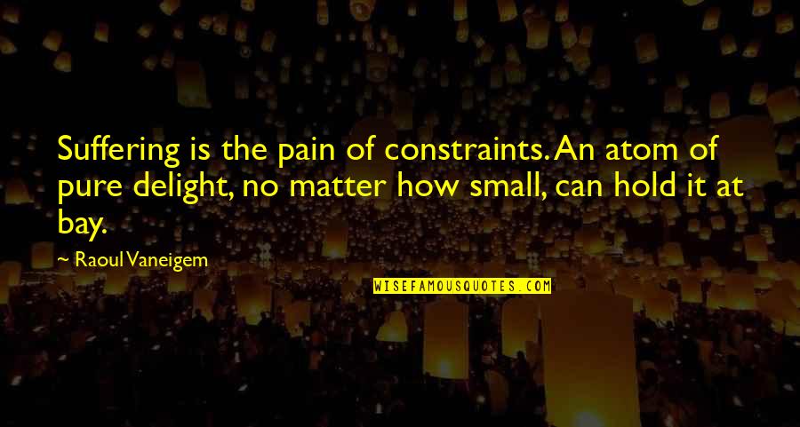 Kabile Quotes By Raoul Vaneigem: Suffering is the pain of constraints. An atom Kabile Quotes By Raoul Vaneigem: Suffering is the pain of constraints. An atom
