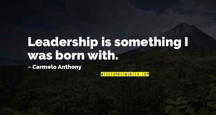 Kabiliyet Yetenek Quotes By Carmelo Anthony: Leadership is something I was born with. Kabiliyet Yetenek Quotes By Carmelo Anthony: Leadership is something I was born with.