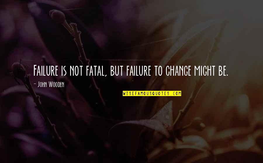 Kabins At Kickstart Quotes By John Wooden: Failure is not fatal, but failure to change