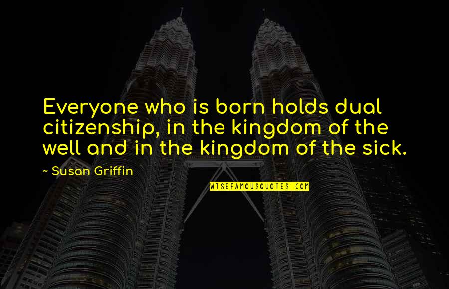 Kabins At Kickstart Quotes By Susan Griffin: Everyone who is born holds dual citizenship, in