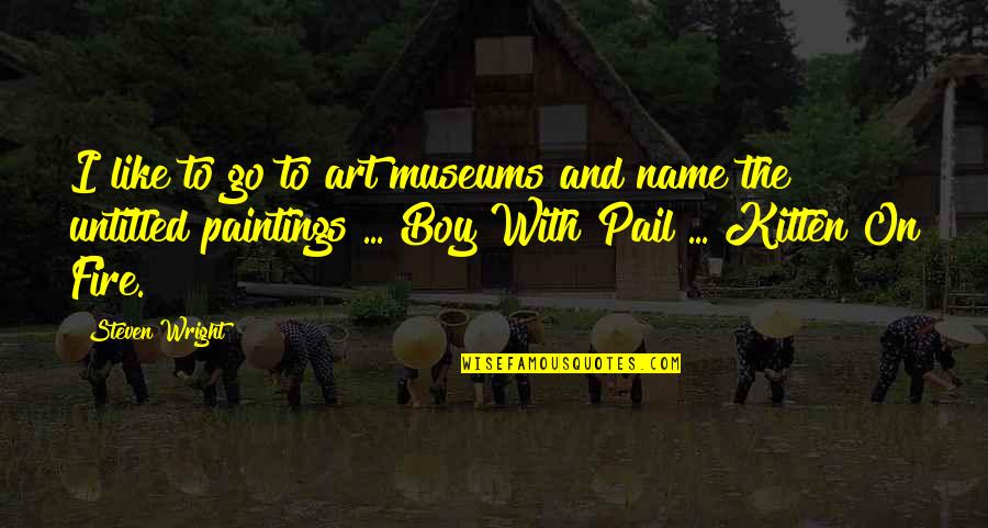 Kabir Das Famous Quotes By Steven Wright: I like to go to art museums and