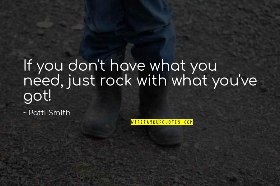 Kabir Helminski Quotes By Patti Smith: If you don't have what you need, just