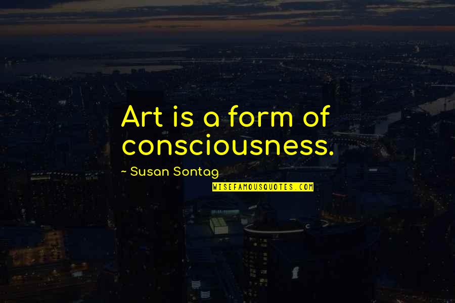 Kabir Ji Quotes By Susan Sontag: Art is a form of consciousness.
