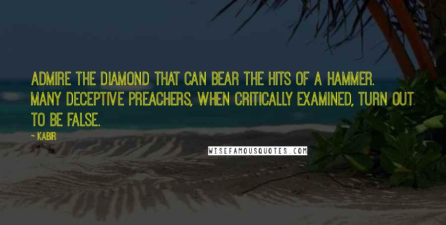 Kabir quotes: Admire the diamond that can bear the hits of a hammer. Many deceptive preachers, when critically examined, turn out to be false.