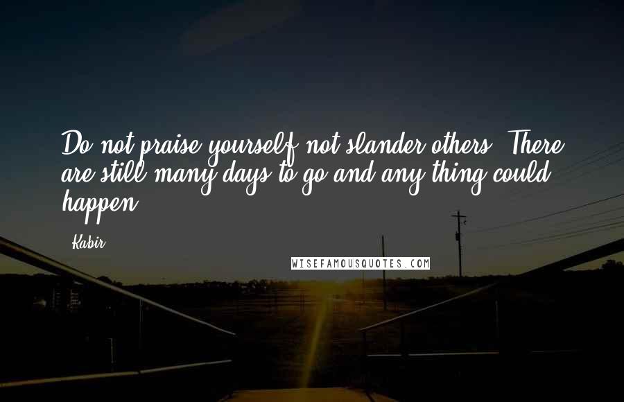 Kabir quotes: Do not praise yourself not slander others: There are still many days to go and any thing could happen.
