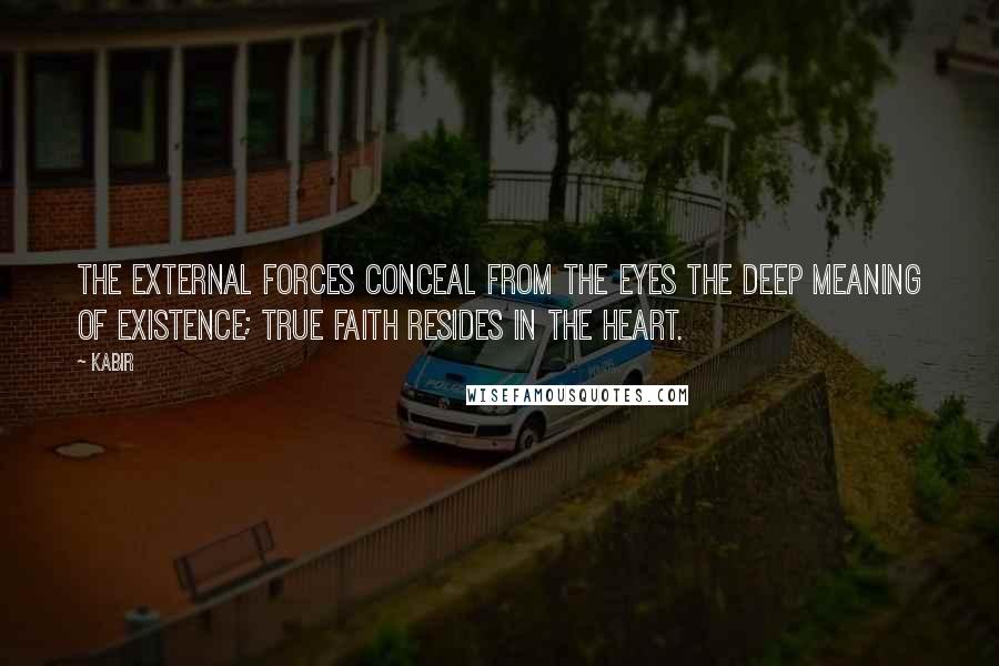 Kabir quotes: The external forces conceal from the eyes the deep meaning of existence; True faith resides in the heart.
