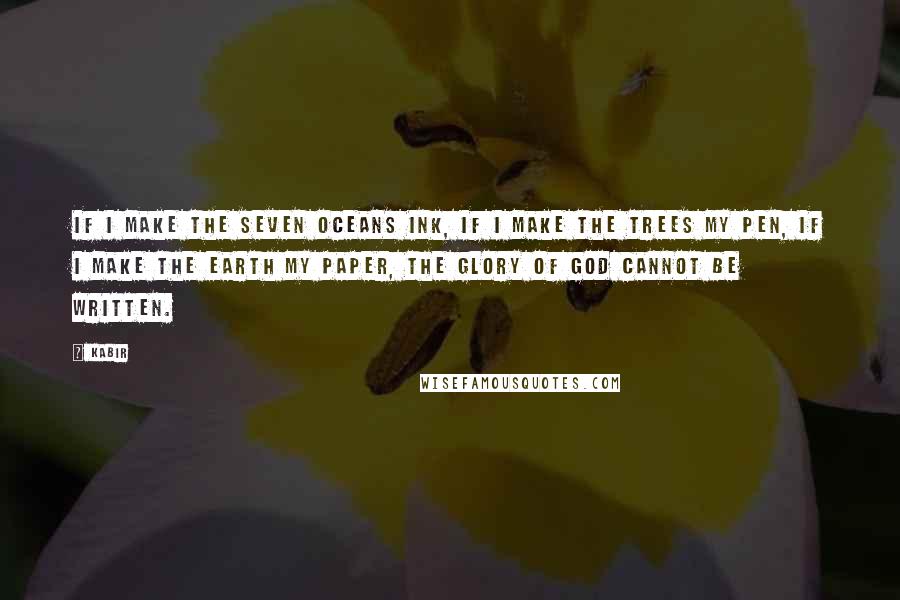 Kabir quotes: If I make the seven oceans ink, if I make the trees my pen, if I make the earth my paper, the glory of God cannot be written.