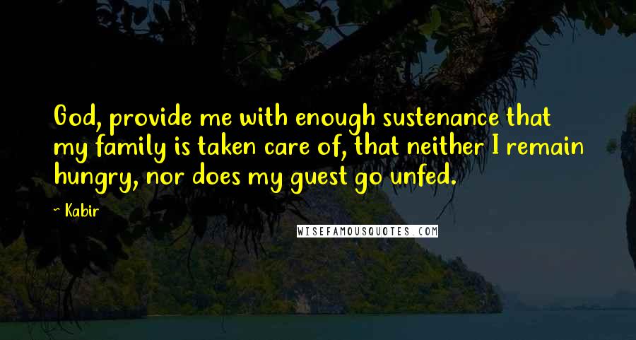 Kabir quotes: God, provide me with enough sustenance that my family is taken care of, that neither I remain hungry, nor does my guest go unfed.