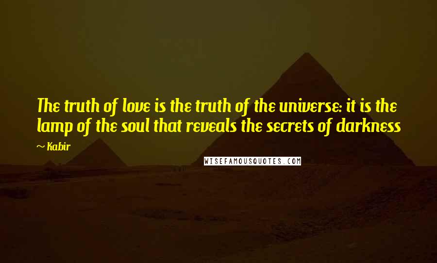 Kabir quotes: The truth of love is the truth of the universe: it is the lamp of the soul that reveals the secrets of darkness