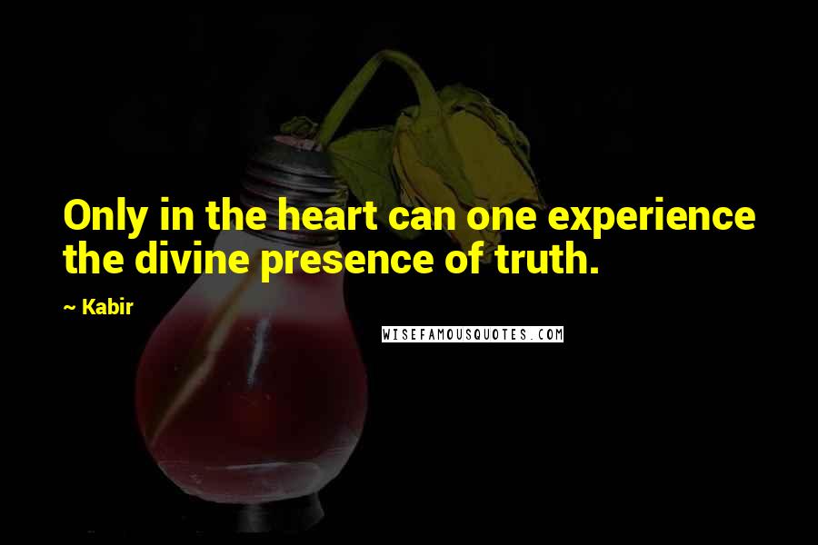 Kabir quotes: Only in the heart can one experience the divine presence of truth.
