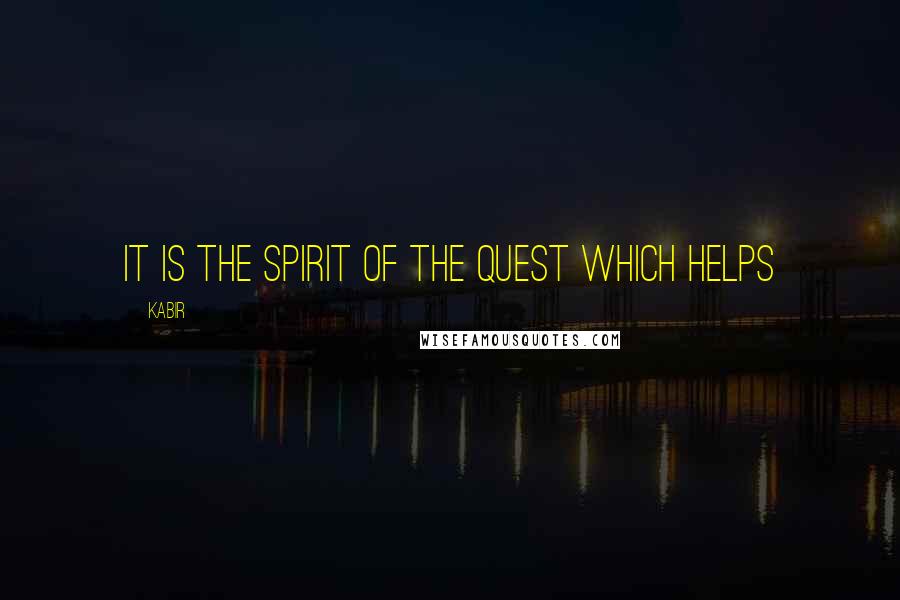 Kabir quotes: It is the spirit of the quest which helps